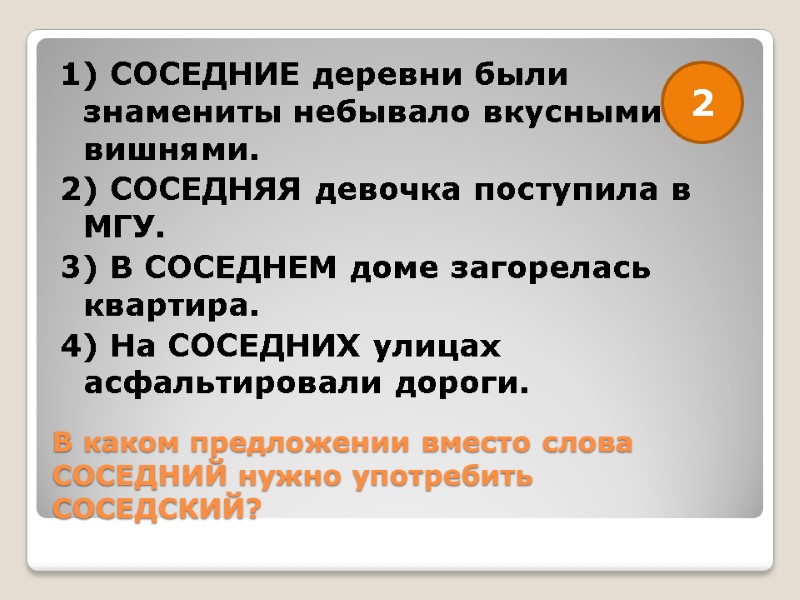 В каком предложении вместо слова СОСЕДНИЙ нужно употребить СОСЕДСКИЙ? 1) СОСЕДНИЕ деревни были знамениты